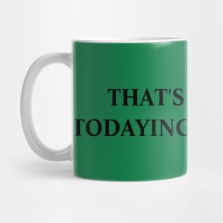 Todaying for today Gift Sarcastic Mug